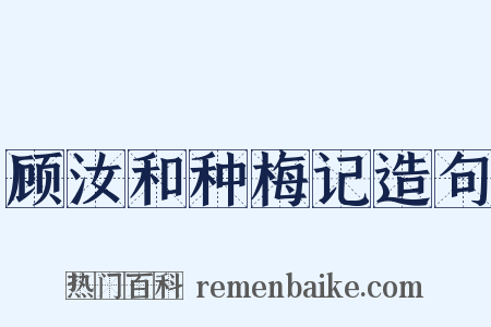 顾汝和种梅记造句是什么意思的图片